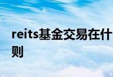 reits基金交易在什么时间买 reits基金交易规则