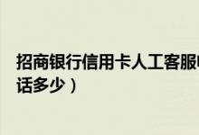 招商银行信用卡人工客服电话（招商银行信用卡人工客服电话多少）