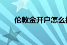 伦敦金开户怎么操作 伦敦金怎样开户