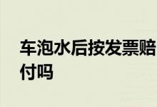 车泡水后按发票赔吗 车子泡水车上的财务赔付吗