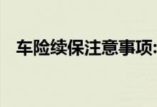 车险续保注意事项:商业险续保考虑两方面