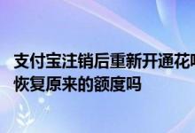 支付宝注销后重新开通花呗额度还在吗 花呗关闭后再开通能恢复原来的额度吗