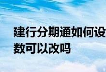 建行分期通如何设置分期 建行分期通分期期数可以改吗