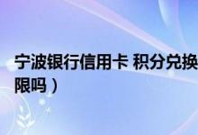 宁波银行信用卡 积分兑换商城（宁波银行信用卡的积分有期限吗）