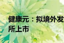 健康元：拟境外发行GDR并在瑞士证券交易所上市