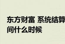 东方财富 系统结算时间 东方财富系统清算时间什么时候
