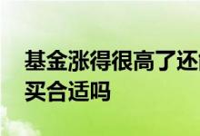 基金涨得很高了还能买吗 基金涨到很高了再买合适吗