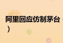 阿里回应仿制茅台（会抽查一经发现关店处理）