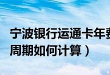 宁波银行运通卡年费（宁波银行信用卡的年费周期如何计算）