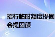 招行临时额度提固额快吗 招行临时额度多久会提固额