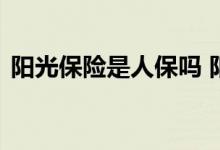 阳光保险是人保吗 阳光保险公司全国联保吗