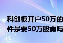 科创板开户50万的股票可以吗 科创板开户条件是要50万股票吗