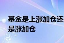 基金是上涨加仓还是下跌加仓 基金跌加仓还是涨加仓
