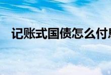 记账式国债怎么付息 记账式国债怎么兑付