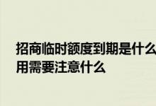招商临时额度到期是什么时候 招商临时额度有效期多久 使用需要注意什么