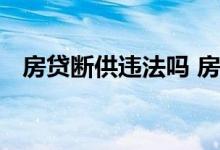 房贷断供违法吗 房贷断供对个人有啥影响