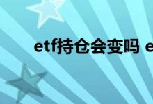 etf持仓会变吗 etf基金持仓会变化吗