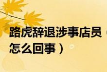 路虎辞退涉事店员（女车主买车被店员追打是怎么回事）