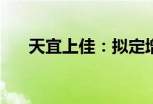 天宜上佳：拟定增募资不超23.19亿元
