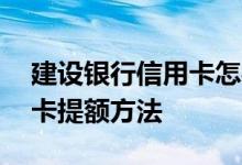 建设银行信用卡怎样提额最快 建设银行信用卡提额方法