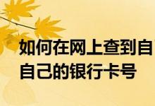 如何在网上查到自己的银行卡号 网上怎么查自己的银行卡号