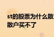 st的股票为什么散户买不了 st的股票为什么散户买不了