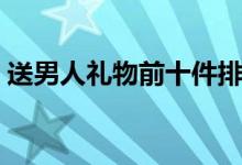 送男人礼物前十件排名（下列产品值得购买）