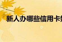 新人办哪些信用卡好 新人办哪些信用卡好