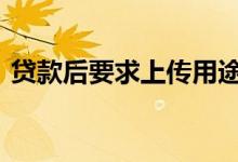 贷款后要求上传用途证明 贷款用途要证明吗