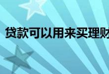 贷款可以用来买理财吗 贷款可以用来理财吗