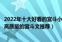 2022年十大好看的宫斗小说（宫斗小说排行榜前十名文笔好高质量的宫斗文推荐）