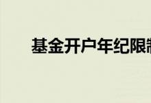 基金开户年纪限制 基金开户年龄要求
