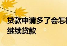 贷款申请多了会怎样 贷款申请次数太多 怎么继续贷款