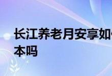 长江养老月安享如何赎回 长江养老月安享保本吗