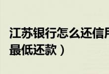江苏银行怎么还信用卡（江苏银行信用卡如何最低还款）