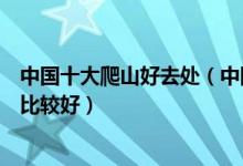 中国十大爬山好去处（中国登山好去处排名国内爬山去哪里比较好）