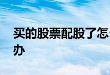 买的股票配股了怎么办 买的股票配股了怎么办