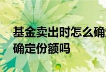 基金卖出时怎么确定份额 基金卖出是第二天确定份额吗
