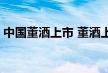 中国董酒上市 董酒上市公司股票代码是多少 