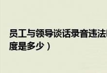 员工与领导谈话录音违法吗（建行的MyLove信用卡最高额度是多少）