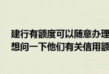 建行有额度可以随意办理信用卡吗 本人的信用卡是建行的 想问一下他们有关信用额度调整的规定是怎样的
