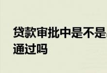 贷款审批中是不是出承诺函了 贷款审批中是通过吗