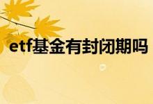 etf基金有封闭期吗 etf场内基金有封闭期吗