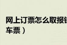 网上订票怎么取报销凭证（网上订票怎么取火车票）
