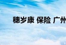 穗岁康 保险 广州穗岁康保险保什么病