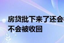 房贷批下来了还会被收回去吗 房贷下款了会不会被收回