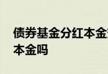 债券基金分红本金变少 基金分红是分的自己本金吗