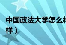 中国政法大学怎么样知乎（中国政法大学怎么样）