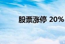 股票涨停 20% 股票涨停20%新规