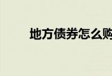 地方债券怎么购买 地方债券卖给谁